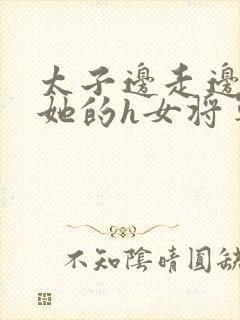 太子边走边挺进她的h女将军