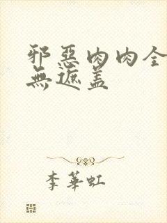 邪恶肉肉全彩色无遮盖