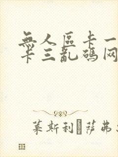 无人区卡一卡二卡三乱码网站
