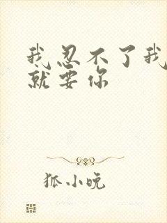 我忍不了我现在就要你