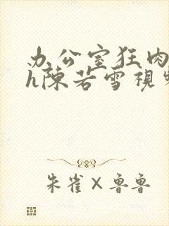 办公室狂肉校花h陈若雪视频