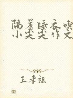 隔着睡衣吃你的小尖尖作文免费