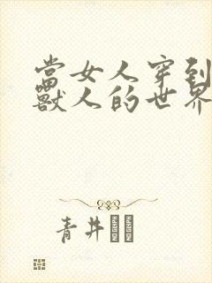 当女人穿到男男兽人的世界