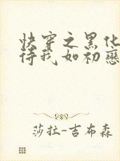 快穿之黑化反派待我如初恋