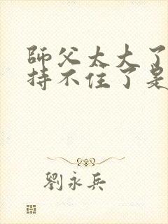 师父太大了我坚持不住了是什么歌