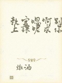 教官嗯啊别吸了上课呢求你了