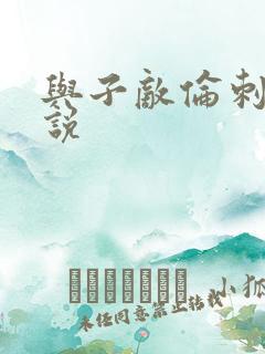 与子敌伦刺激小说