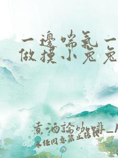 一边喘气一边叫做摸小兔兔小作文