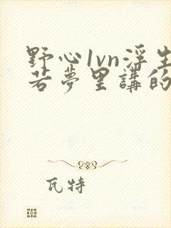 野心1vn浮生若梦里讲的什么