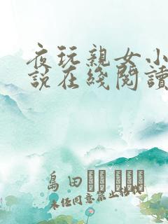 夜玩亲女小妍小说在线阅读