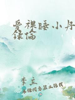 爱裸睡小丹乱目录伦