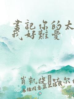 书记你的太大了我好难爱