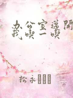 办公室迈开腿让我吃一吃