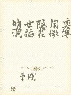 明世隐用奕星小洞插花微博