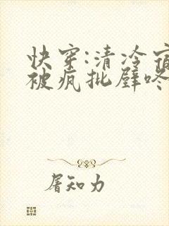 快穿:清冷宿主被疯批壁咚强制爱笔趣阁