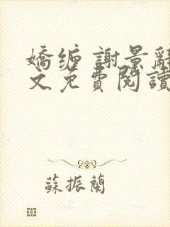 娇缠 谢景辞全文免费阅读