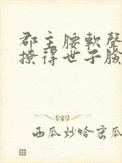 郡主腰软声甜,撩得世子脸红心跳