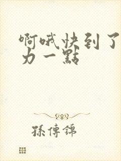 啊哦快到了再用力一点