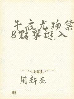 午夜尤物禁止18点击进入