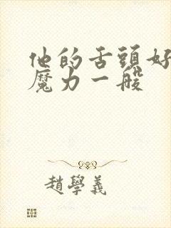 他的舌头好像有魔力一般