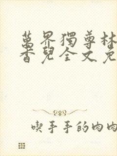 万界独尊林枫林香儿全文免费阅读