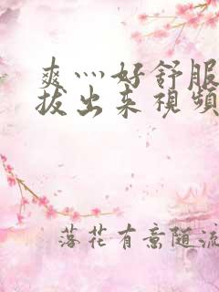 爽灬好舒服灬别拔出来视频人