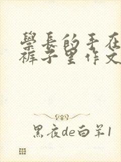 学长的手在我的裤子里作文