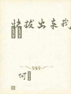 快拔出来我是你嫲嫲