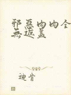 邪恶肉肉全彩色无遮盖