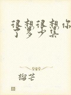 很想很想你更新了多少集