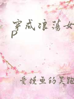 穿成浪荡女配NP