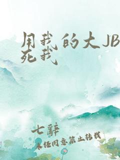 用我的大JBC死我