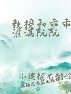 教授和乖乖女H灌满阮阮