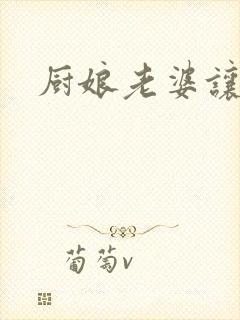 厨娘老婆让我疼