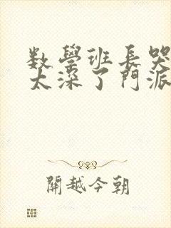 数学班长哭着说太深了门派站