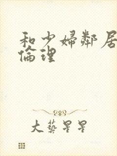 和少妇邻居做爰伦理