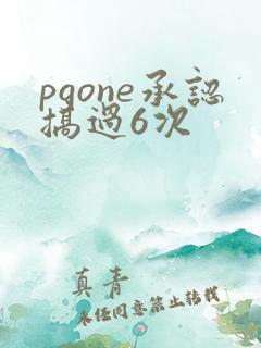 pgone承认搞过6次