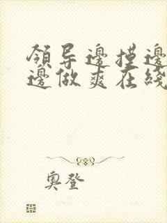 领导边摸边吃奶边做爽在线观看