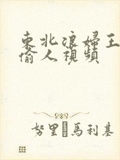 东北浪妇王梅娟偷人视频