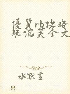 优质rb攻略系统沉芙全文免费阅读