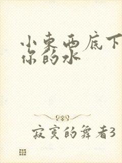 小东西底下都是你的水