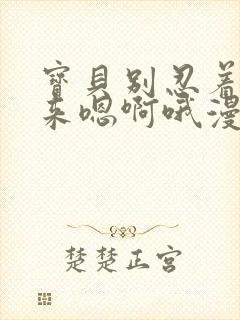 宝贝别忍着喷出来嗯啊哦漫画