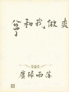 公和我做爽死我了