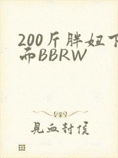 200斤胖妞下面BBRW