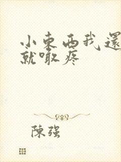 小东西我还没动就喊疼