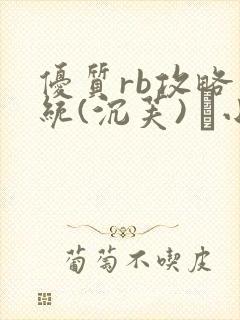 优质rb攻略系统(沉芙) 寀小花