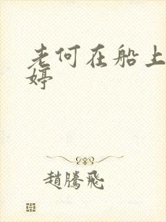 老何在船上弄雨婷