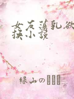 女友荡乳欲伦交换小说