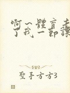 啊～体育老师做了我一节课