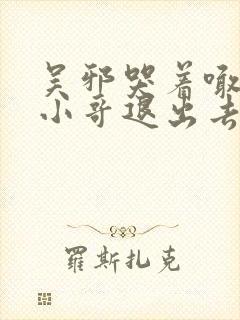 吴邪哭着喊着让小哥退出去